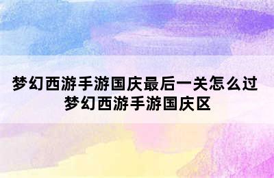 梦幻西游手游国庆最后一关怎么过 梦幻西游手游国庆区